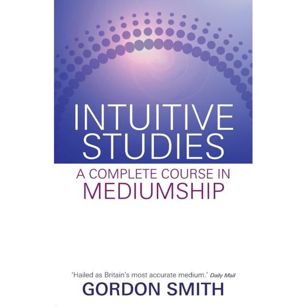 Intuitive Studies: A Complete Course in Mediumship -- Gordon Smith